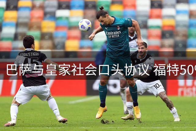 巴萨与皇家社会口头协议 福特50%股权转会近千万元